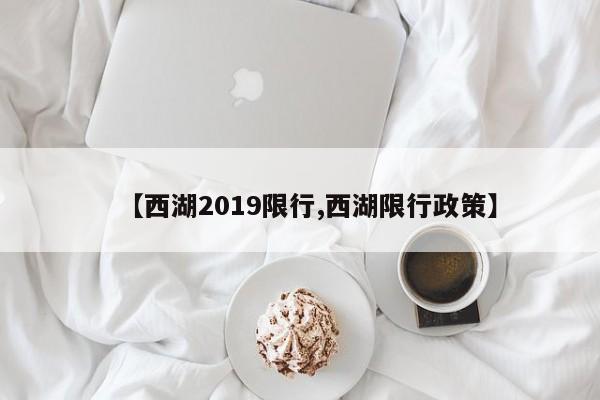 【西湖2019限行,西湖限行政策】