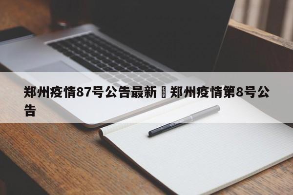 郑州疫情87号公告最新›郑州疫情第8号公告