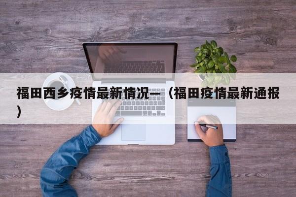 福田西乡疫情最新情况—(福田疫情最新通报)