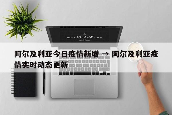 阿尔及利亚今日疫情新增 → 阿尔及利亚疫情实时动态更新
