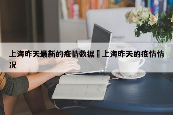 上海昨天最新的疫情数据›上海昨天的疫情情况