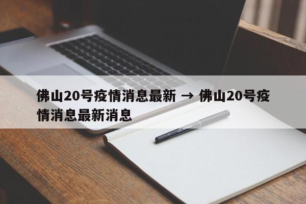佛山20号疫情消息最新 → 佛山20号疫情消息最新消息