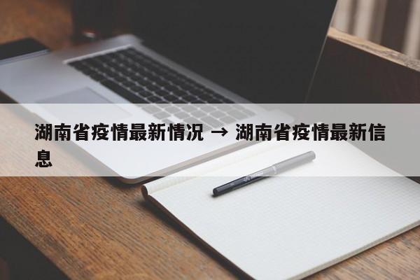 湖南省疫情最新情况 → 湖南省疫情最新信息