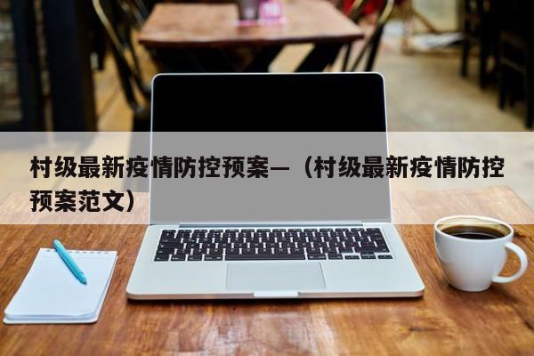 村级最新疫情防控预案—(村级最新疫情防控预案范文)