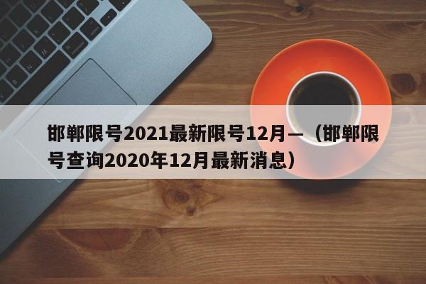 邯郸限号2021最新限号12月—(邯郸限号查询2020年12月最新消息)