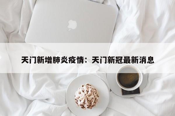 天门新增肺炎疫情:天门新冠最新消息