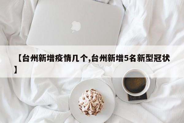 【台州新增疫情几个,台州新增5名新型冠状】