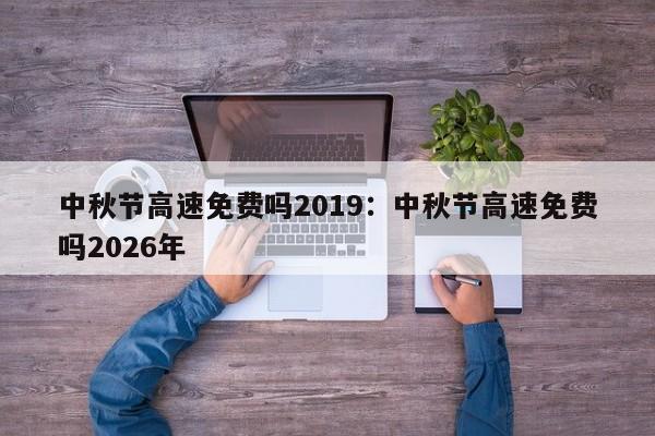 中秋节高速免费吗2019:中秋节高速免费吗2026年