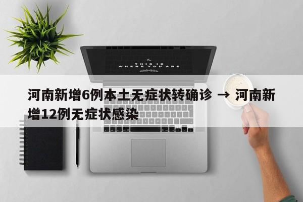 河南新增6例本土无症状转确诊 → 河南新增12例无症状感染