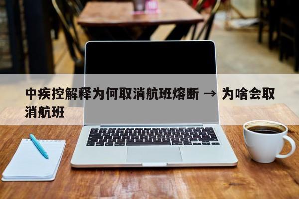 中疾控解释为何取消航班熔断 → 为啥会取消航班