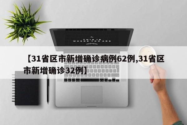 【31省区市新增确诊病例62例,31省区市新增确诊32例】