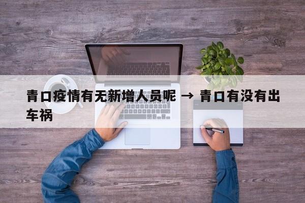 青口疫情有无新增人员呢 → 青口有没有出车祸