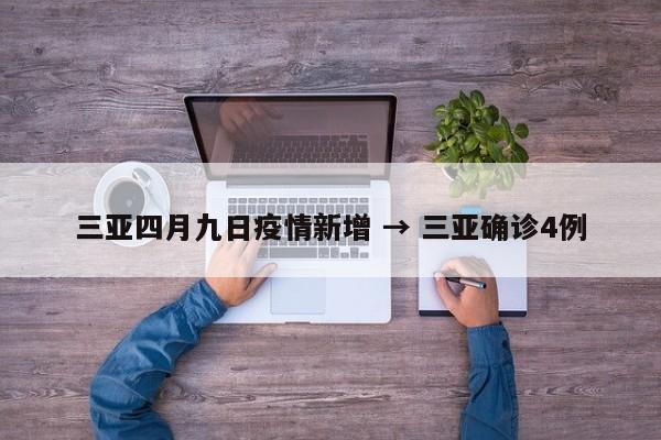 三亚四月九日疫情新增 → 三亚确诊4例