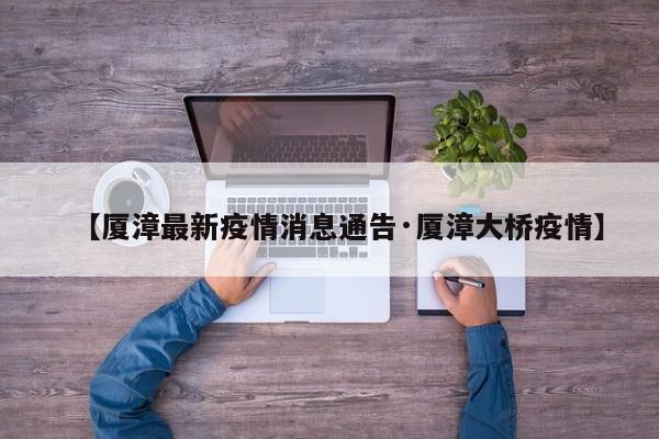【厦漳最新疫情消息通告·厦漳大桥疫情】