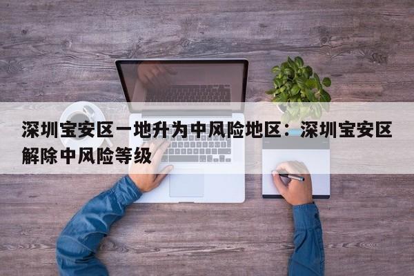 深圳宝安区一地升为中风险地区:深圳宝安区解除中风险等级
