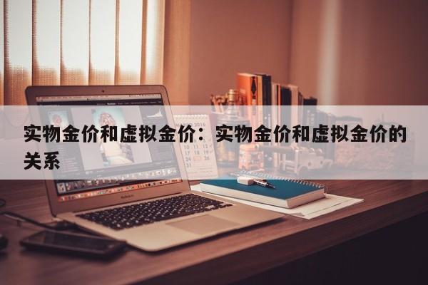 实物金价和虚拟金价:实物金价和虚拟金价的关系