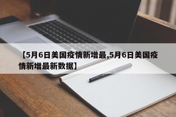 【5月6日美国疫情新增最,5月6日美国疫情新增最新数据】